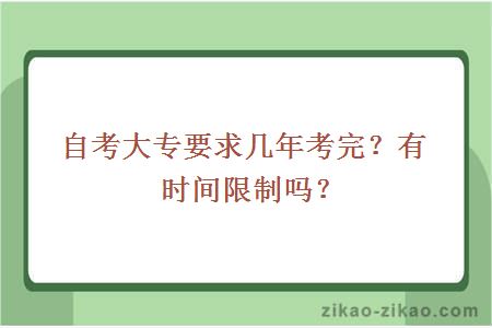 自考大专要求几年考完？有时间限制吗？