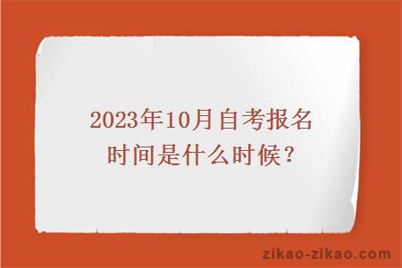 2023年10月自考报名时间是什么时候？