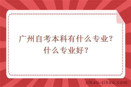 广州自考本科有什么专业？什么专业好？