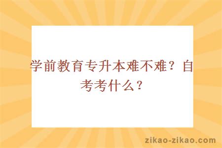 学前教育专升本难不难？自考考什么？