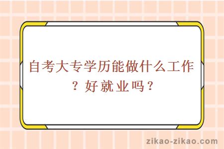 自考大专学历能做什么工作？好就业吗？