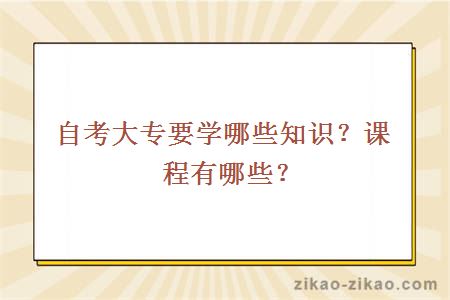 自考大专要学哪些知识？课程有哪些？