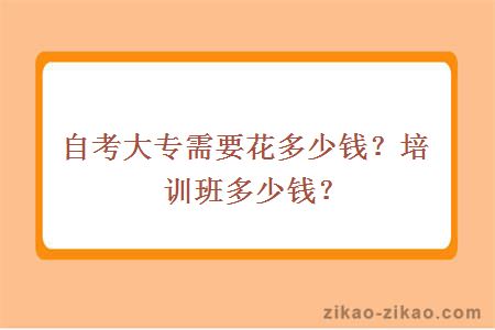 自考大专需要花多少钱？培训班多少钱？