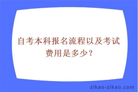 自考本科报名流程以及考试费用是多少？