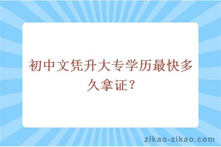 初中文凭升大专学历最快多久拿证？