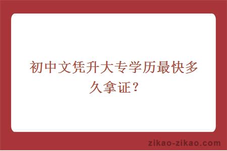 初中文凭升大专学历最快多久拿证？