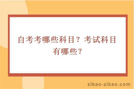 自考考哪些科目？考试科目有哪些？