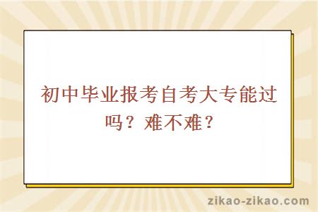 初中毕业报考自考大专能过吗？难不难？