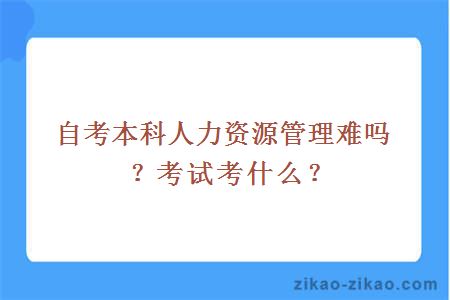 自考本科人力资源管理难吗？考试考什么？