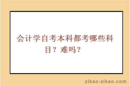 会计学自考本科都考哪些科目？难吗？