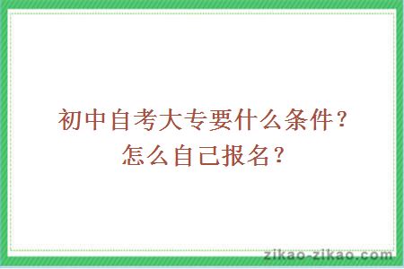 初中自考大专要什么条件？怎么自己报名？