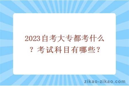 2023自考大专都考什么？考试科目有哪些？