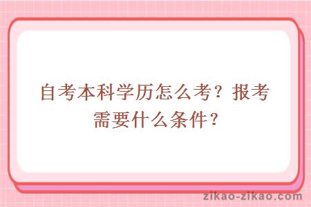 自考本科学历怎么考？报考需要什么条件？