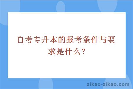 自考专升本的报考条件与要求是什么？