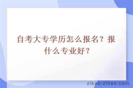 自考大专学历怎么报名？报什么专业好？