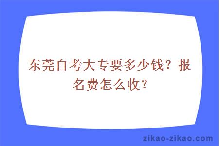 东莞自考大专要多少钱？报名费怎么收？