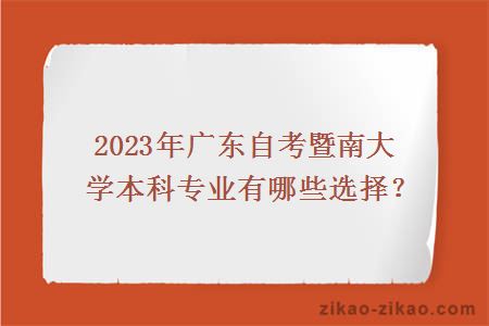 2023年广东自考暨南大学本科专业有哪些选择？