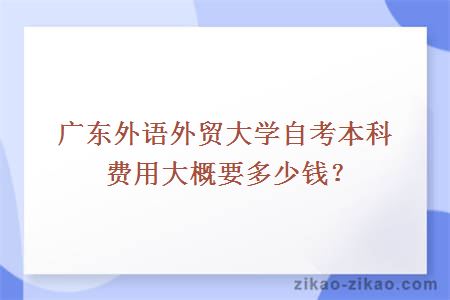 广东外语外贸大学自考本科费用大概要多少钱？