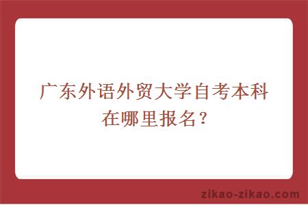 广东外语外贸大学自考本科在哪里报名？