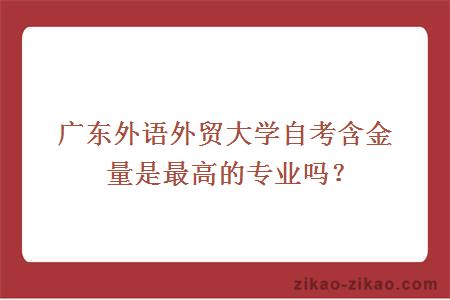 广东外语外贸大学自考含金量是最高的专业吗？