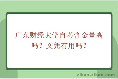 广东财经大学自考含金量高吗？文凭有用吗？