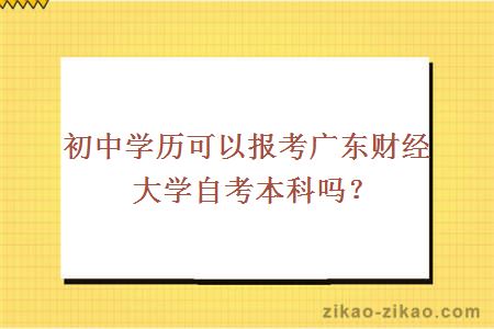 初中学历可以报考广东财经大学自考本科吗？