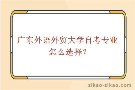 广东外语外贸大学自考专业怎么选择？