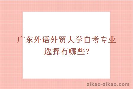 广东外语外贸大学自考专业选择有哪些？