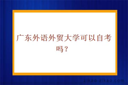 广东外语外贸大学可以自考吗？