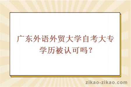 广东外语外贸大学自考大专学历被认可吗？