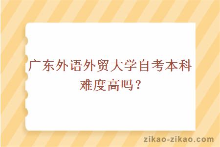 广东外语外贸大学自考本科难度高吗？