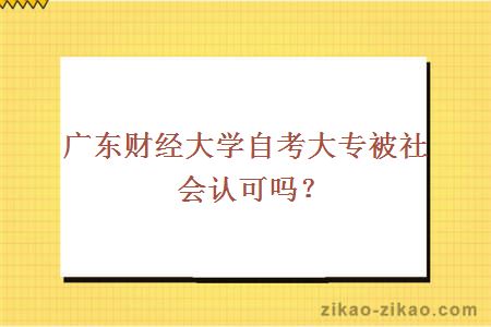 广东财经大学自考大专被社会认可吗？