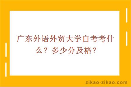 广东外语外贸大学自考考什么？多少分及格？