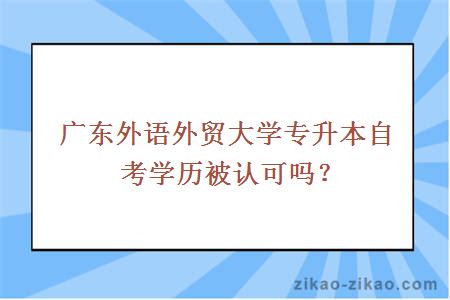 广东外语外贸大学专升本自考学历被认可吗？