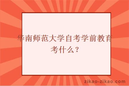 华南师范大学自考学前教育考什么？