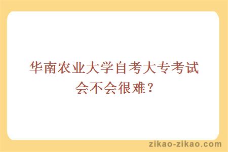 华南农业大学自考大专考试会不会很难？