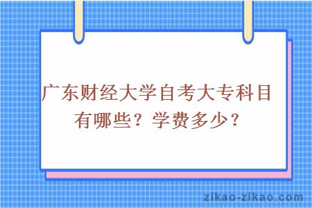 广东财经大学自考大专科目有哪些？学费多少？