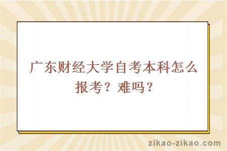 广东财经大学自考本科怎么报考？难吗？