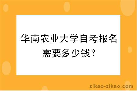 华南农业大学自考报名需要多少钱？