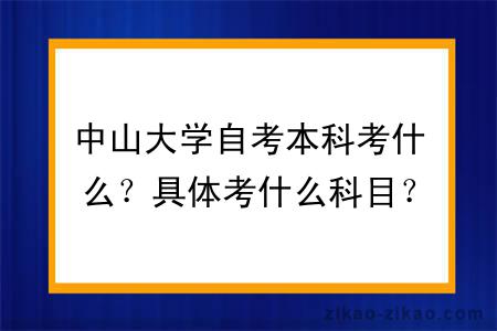 中山大学自考本科考什么？具体考什么科目？