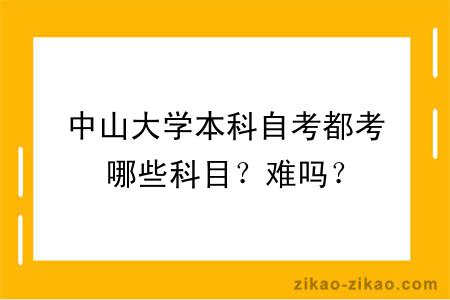 中山大学本科自考都考哪些科目？难吗？