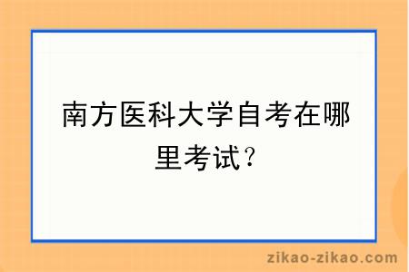 南方医科大学自考在哪里考试？