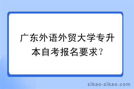 广东外语外贸大学专升本自考报名要求？