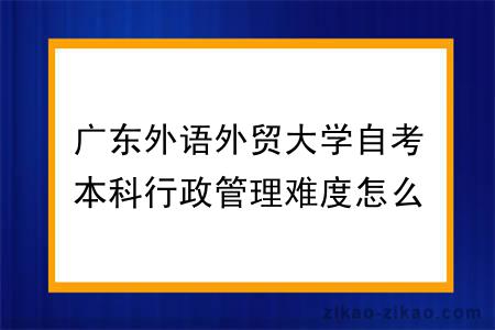 广东外语外贸大学自考本科行政管理难度怎么样？