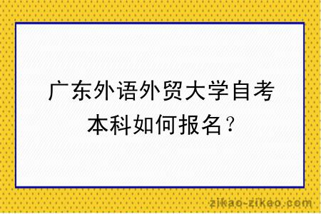 广东外语外贸大学自考本科如何报名？