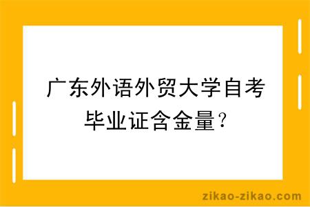 广东外语外贸大学自考毕业证含金量？