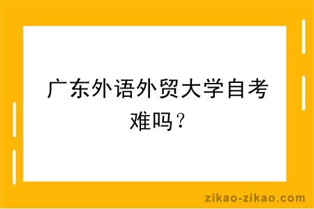 广东外语外贸大学自考难吗？