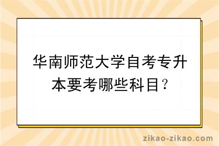 华南师范大学自考专升本要考哪些科目？