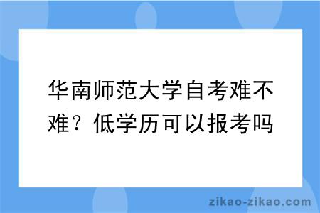 华南师范大学自考难不难？低学历可以报考吗？