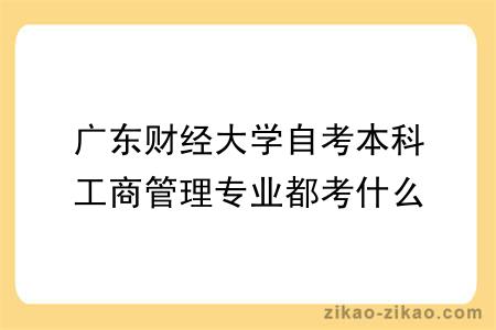 广东财经大学自考本科工商管理专业都考什么？